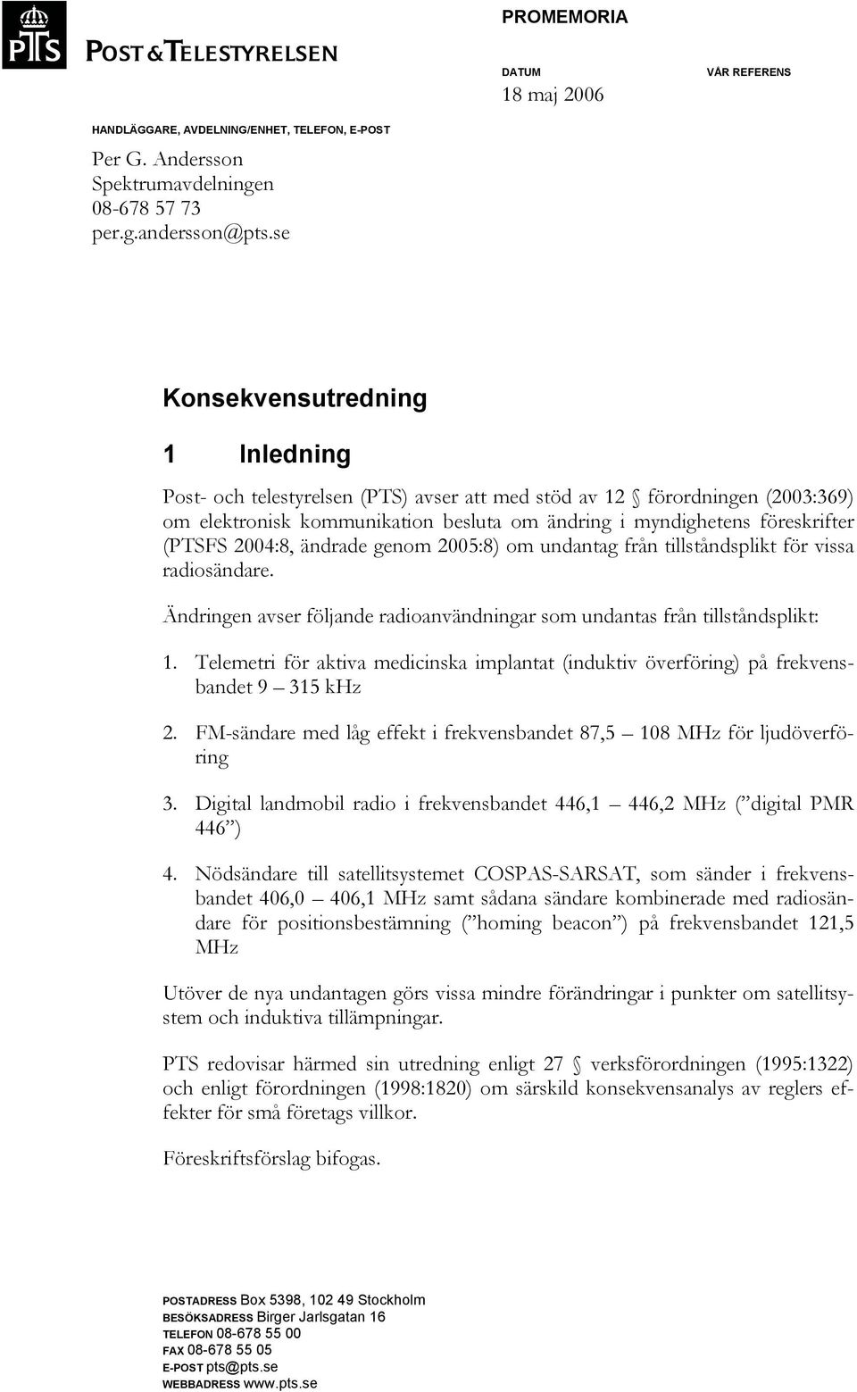 2004:8, ändrade genom 2005:8) om undantag från tillståndsplikt för vissa radiosändare. Ändringen avser följande radioanvändningar som undantas från tillståndsplikt: 1.