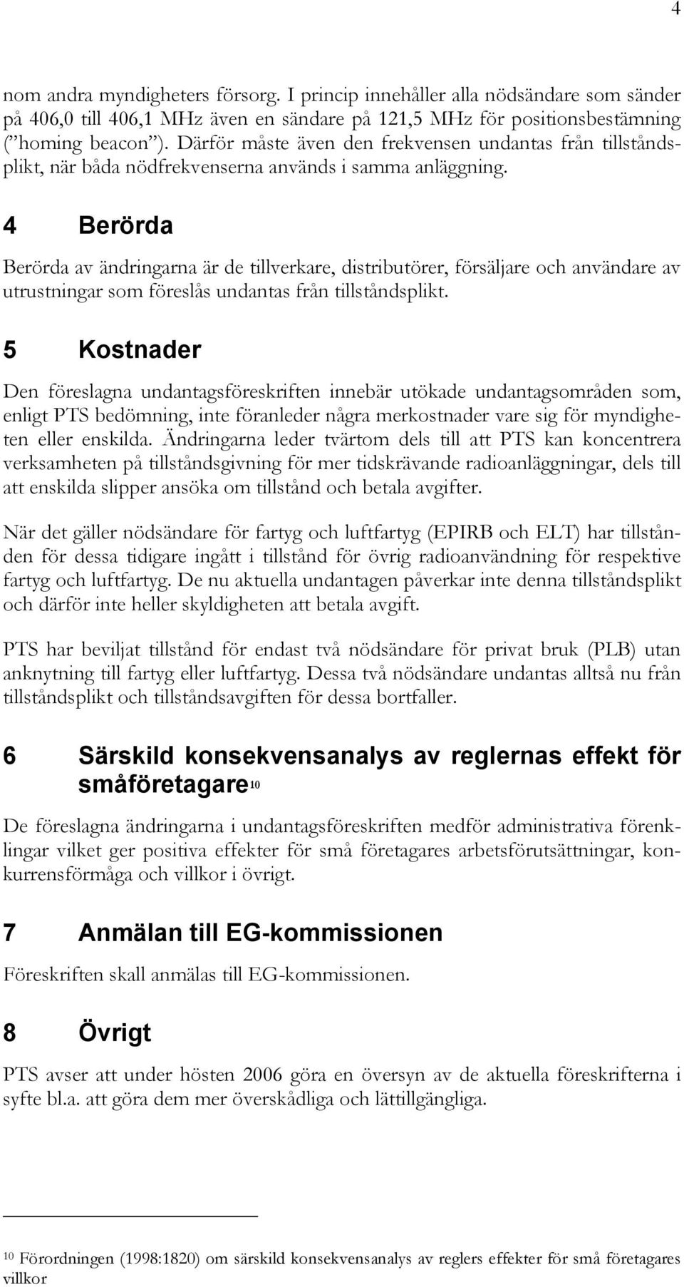 4 Berörda Berörda av ändringarna är de tillverkare, distributörer, försäljare och användare av utrustningar som föreslås undantas från tillståndsplikt.