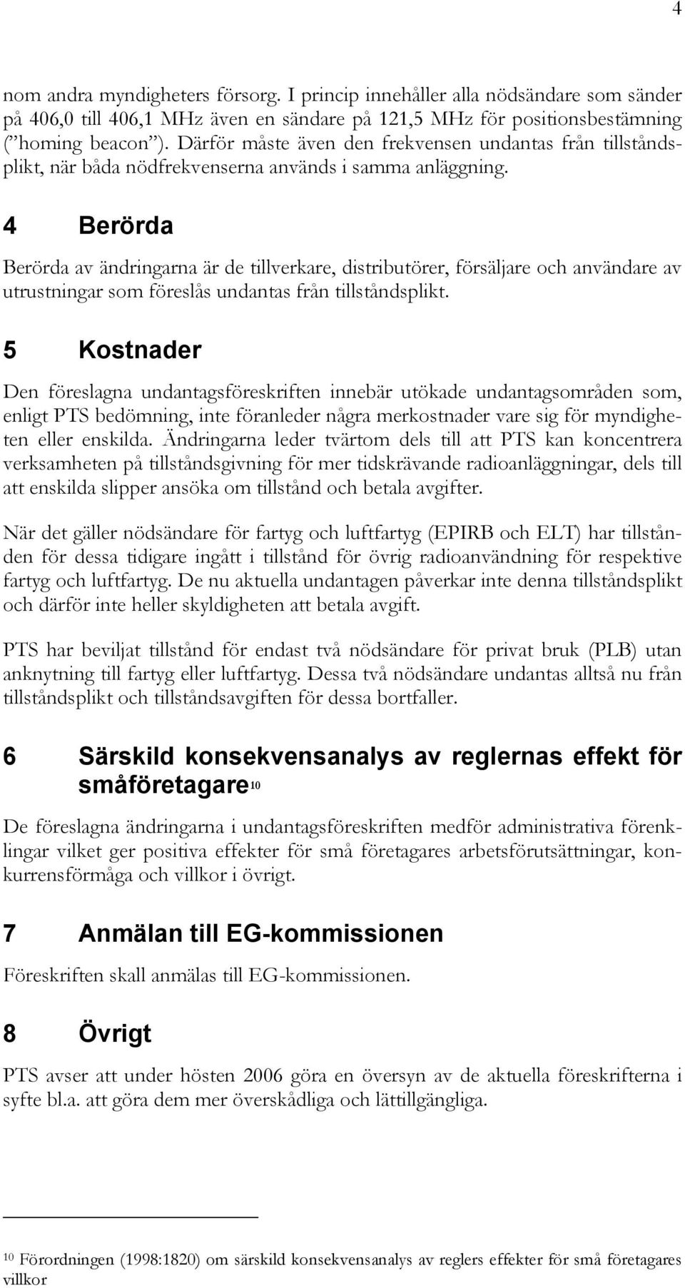 4 Berörda Berörda av ändringarna är de tillverkare, distributörer, försäljare och användare av utrustningar som föreslås undantas från tillståndsplikt.