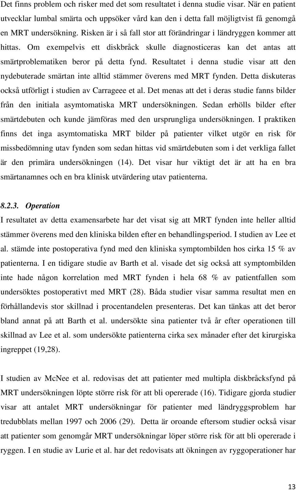 Resultatet i denna studie visar att den nydebuterade smärtan inte alltid stämmer överens med MRT fynden. Detta diskuteras också utförligt i studien av Carrageee et al.