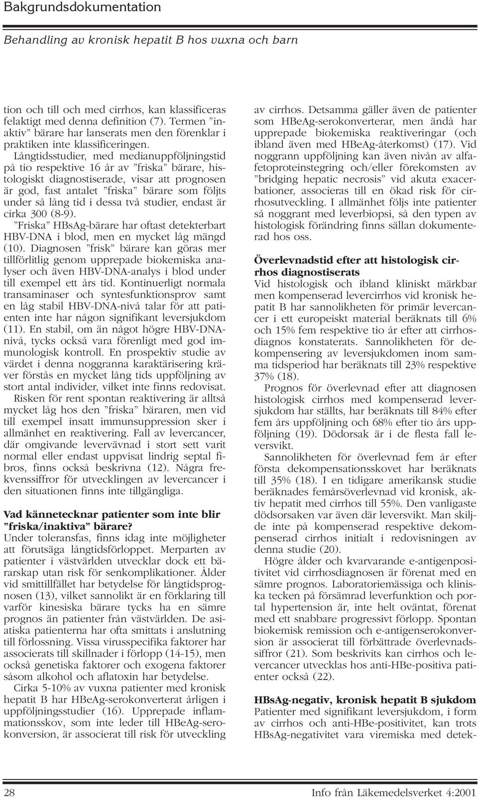 i dessa två studier, endast är cirka 300 (8-9). Friska HBsAg-bärare har oftast detekterbart HBV-DNA i blod, men en mycket låg mängd (10).