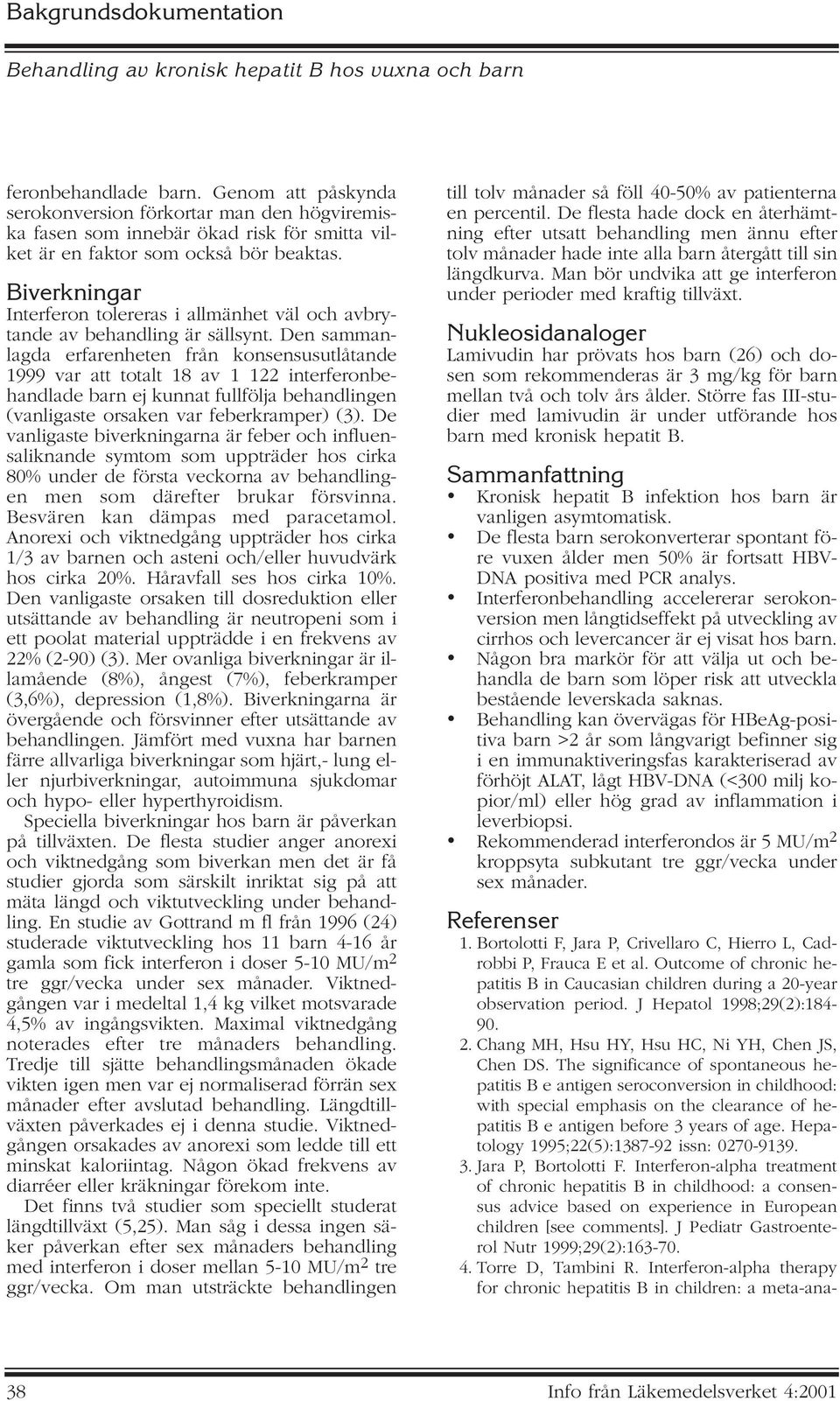 Den sammanlagda erfarenheten från konsensusutlåtande 1999 var att totalt 18 av 1 122 interferonbehandlade barn ej kunnat fullfölja behandlingen (vanligaste orsaken var feberkramper) (3).