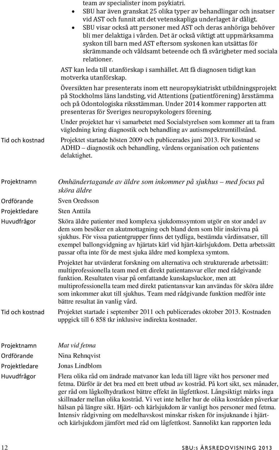 Det är också viktigt att uppmärksamma syskon till barn med AST eftersom syskonen kan utsättas för skrämmande och våldsamt beteende och få svårigheter med sociala relationer.