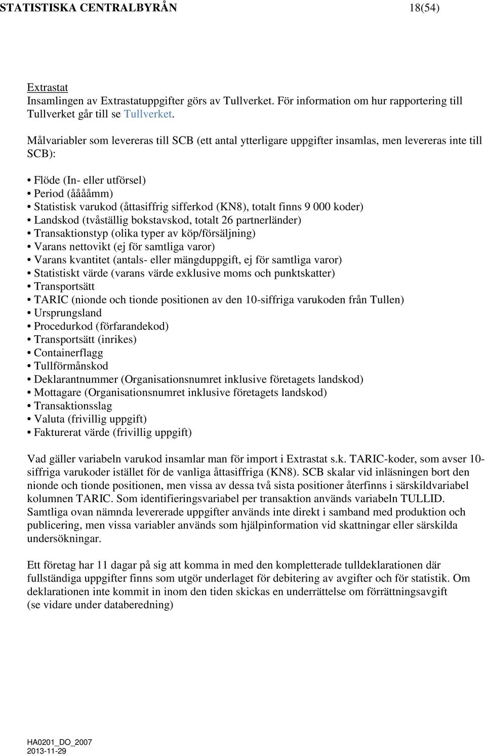 (KN8), totalt finns 9 000 koder) Landskod (tvåställig bokstavskod, totalt 26 partnerländer) Transaktionstyp (olika typer av köp/försäljning) Varans nettovikt (ej för samtliga varor) Varans kvantitet