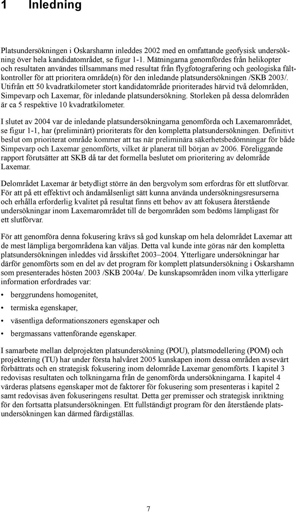 platsundersökningen /SKB 2003/. Utifrån ett 50 kvadratkilometer stort kandidatområde prioriterades härvid två delområden, Simpevarp och Laxemar, för inledande platsundersökning.