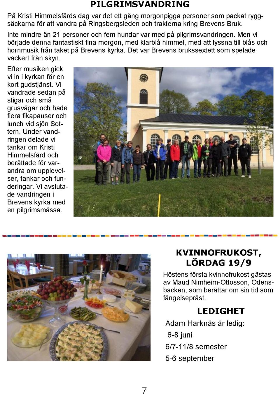 Men vi började denna fantastiskt fina morgon, med klarblå himmel, med att lyssna till blås och hornmusik från taket på Brevens kyrka. Det var Brevens brukssextett som spelade vackert från skyn.