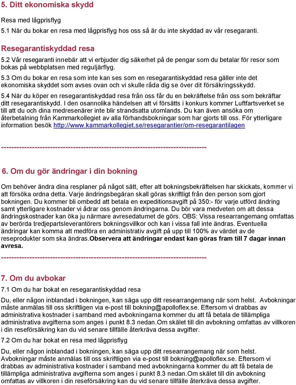 3 Om du bokar en resa som inte kan ses som en resegarantiskyddad resa gäller inte det ekonomiska skyddet som avses ovan och vi skulle råda dig se över dit försäkringsskydd. 5.