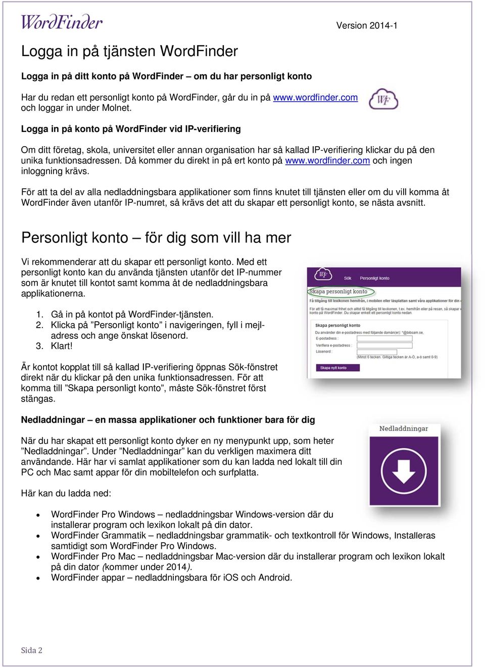 Logga in på konto på WordFinder vid IP-verifiering Om ditt företag, skola, universitet eller annan organisation har så kallad IP-verifiering klickar du på den unika funktionsadressen.