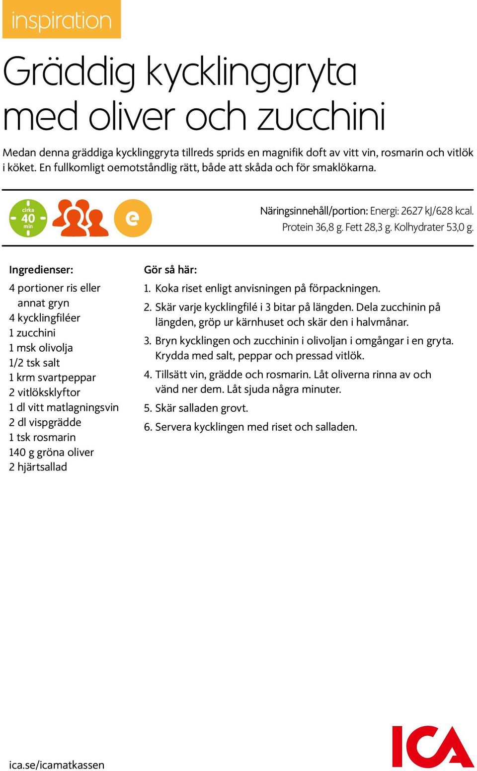 Ingredienser: 4 portioner ris eller annat gryn 4 kycklingfiléer 1 zucchini 1 msk olivolja 1/2 tsk salt 1 krm svartpeppar 2 vitlöksklyftor 1 dl vitt matlagningsvin 2 dl vispgrädde 1 tsk rosmarin 140 g