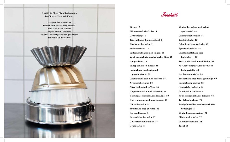 Vaniljsockerkaka med rabarberdipp 17 Nougatdröm 18 Långpanna med blåbär 21 Sockerkaka smaksatt med passionsfrukt 22 Chokladrulltårta med körsbär 25 Nyponsockerkaka 26 Citruskaka med saffran 26