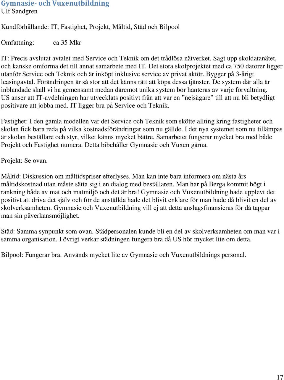Det stora skolprojektet med ca 750 datorer ligger utanför Service och Teknik och är inköpt inklusive service av privat aktör. Bygger på 3-årigt leasingavtal.