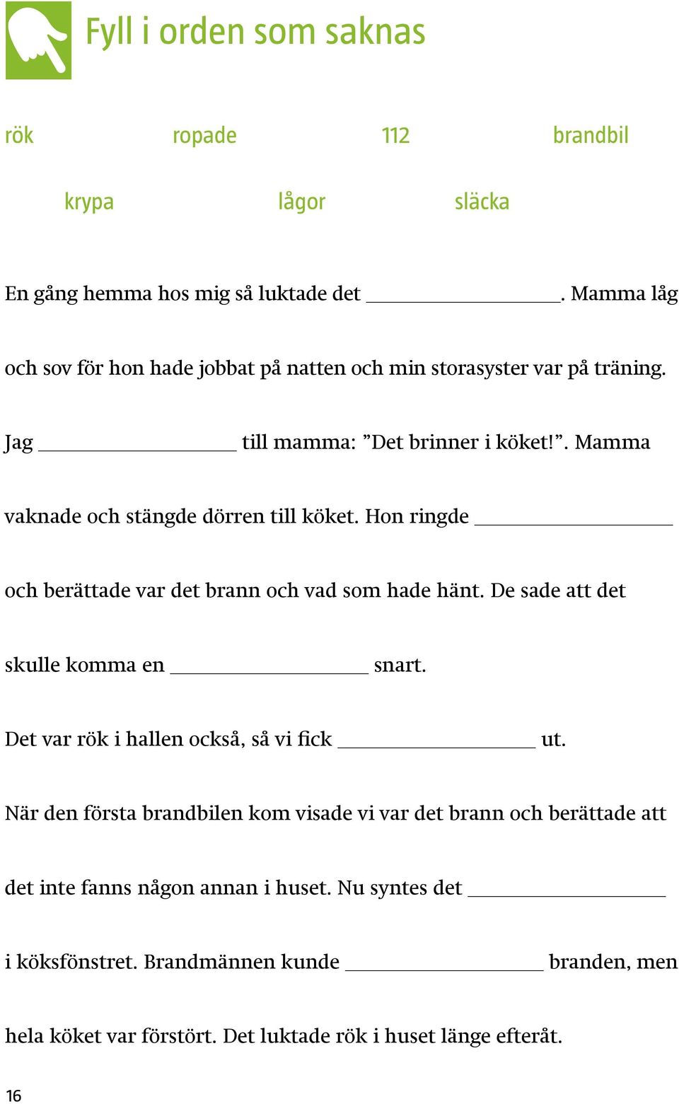 . Mamma vaknade och stängde dörren till köket. Hon ringde och berättade var det brann och vad som hade hänt. De sade att det skulle komma en snart.