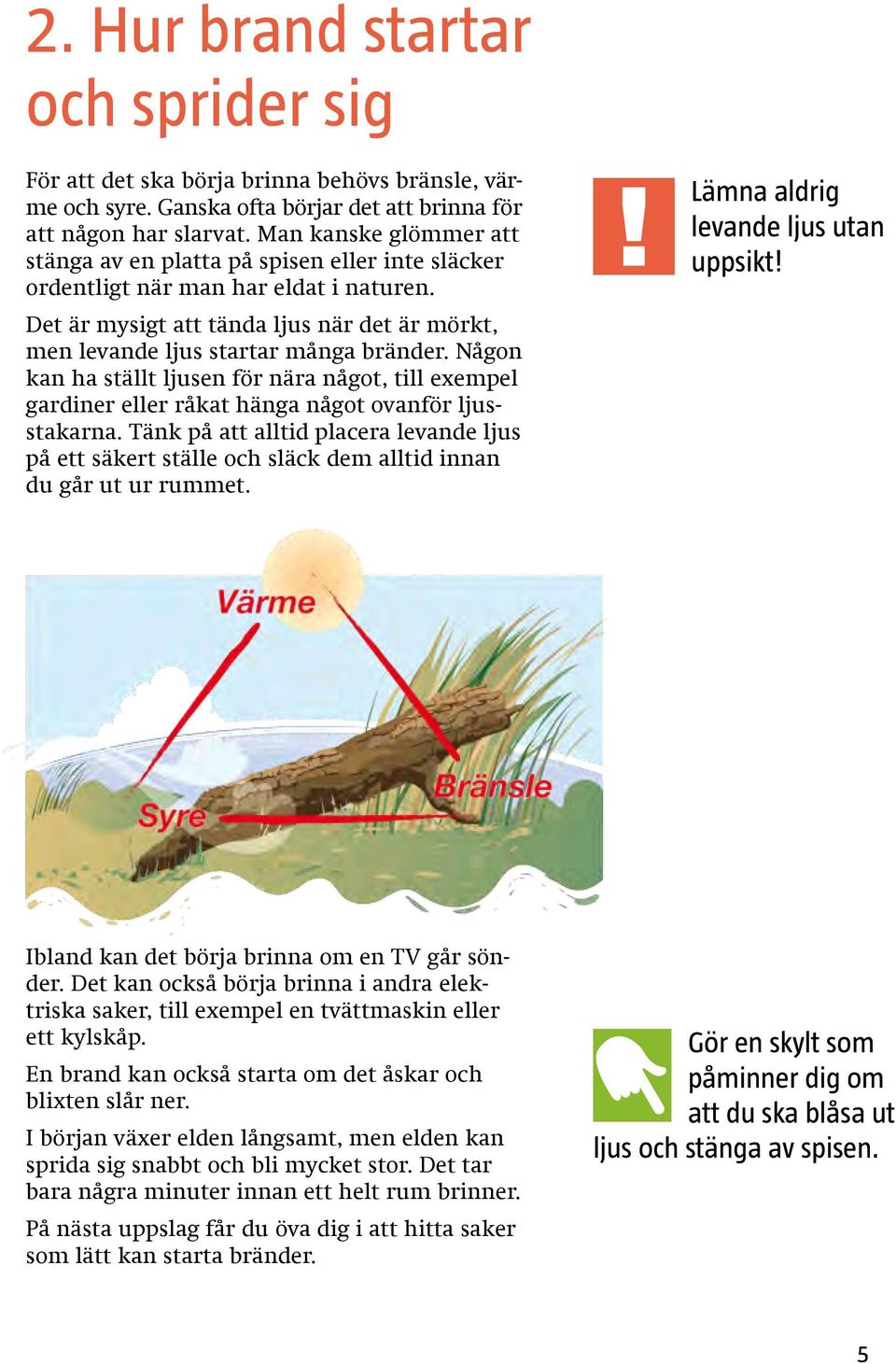 Någon kan ha ställt ljusen för nära något, till exempel gardiner eller råkat hänga något ovanför ljusstakarna.