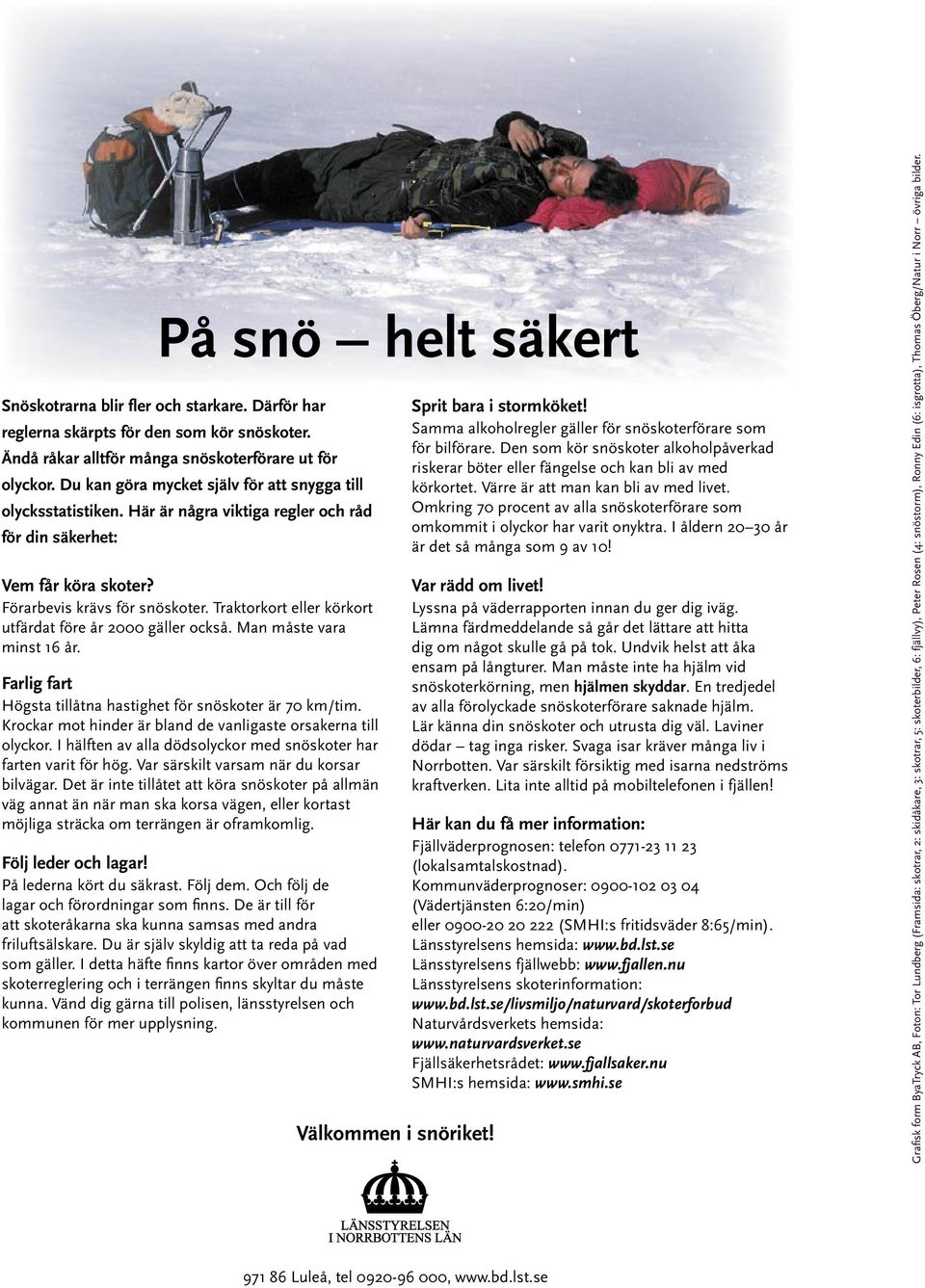Traktorkort eller körkort utfärdat före år 2000 gäller också. Man måste vara minst 16 år. Farlig fart Högsta tillåtna hastighet för snöskoter är 70 km/tim.