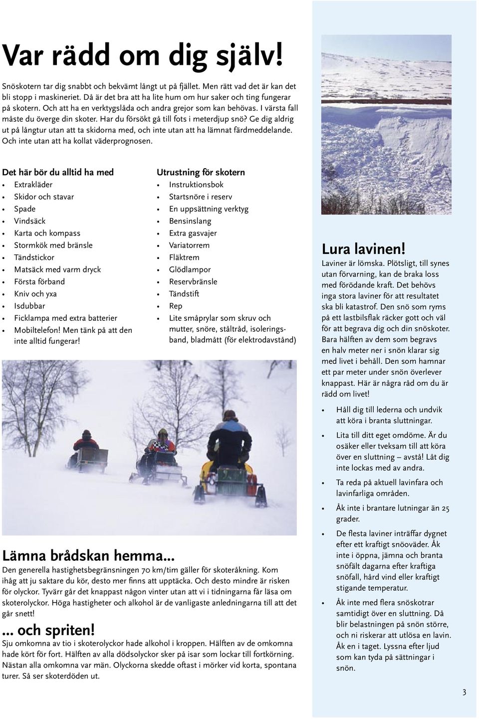 Har du försökt gå till fots i meterdjup snö? Ge dig aldrig ut på långtur utan att ta skidorna med, och inte utan att ha lämnat färdmeddelande. Och inte utan att ha kollat väderprognosen.
