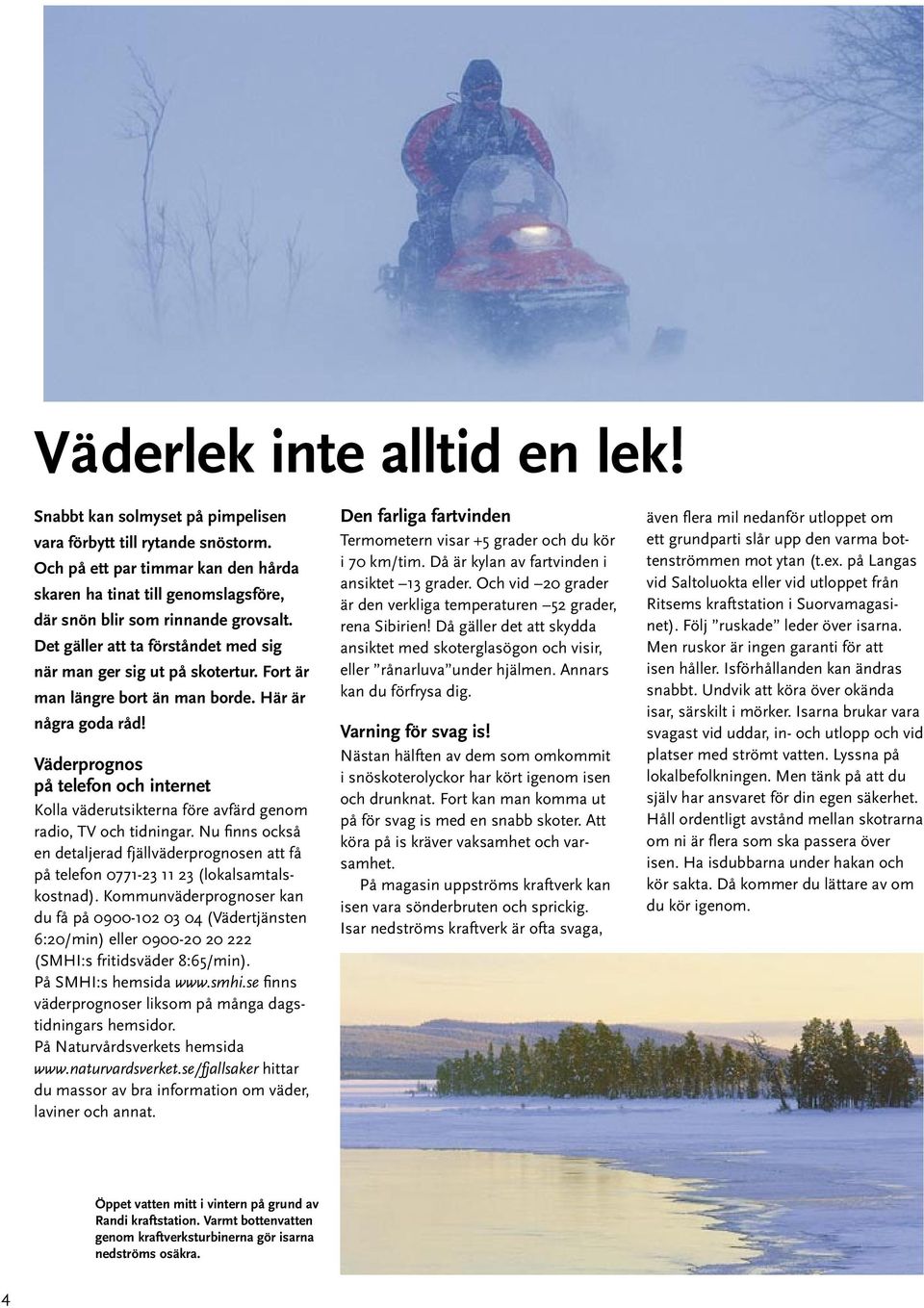 Fort är man längre bort än man borde. Här är några goda råd! Väderprognos på telefon och internet Kolla väderutsikterna före avfärd genom radio, TV och tidningar.