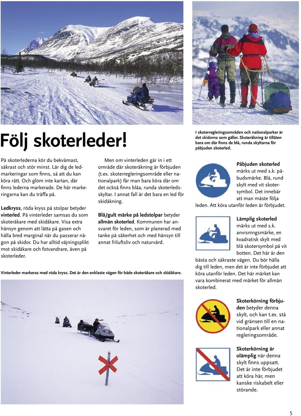 Visa extra hänsyn genom att lätta på gasen och hålla bred marginal när du passerar någon på skidor. Du har alltid väjningsplikt mot skidåkare och fotvandrare, även på skoterleder.