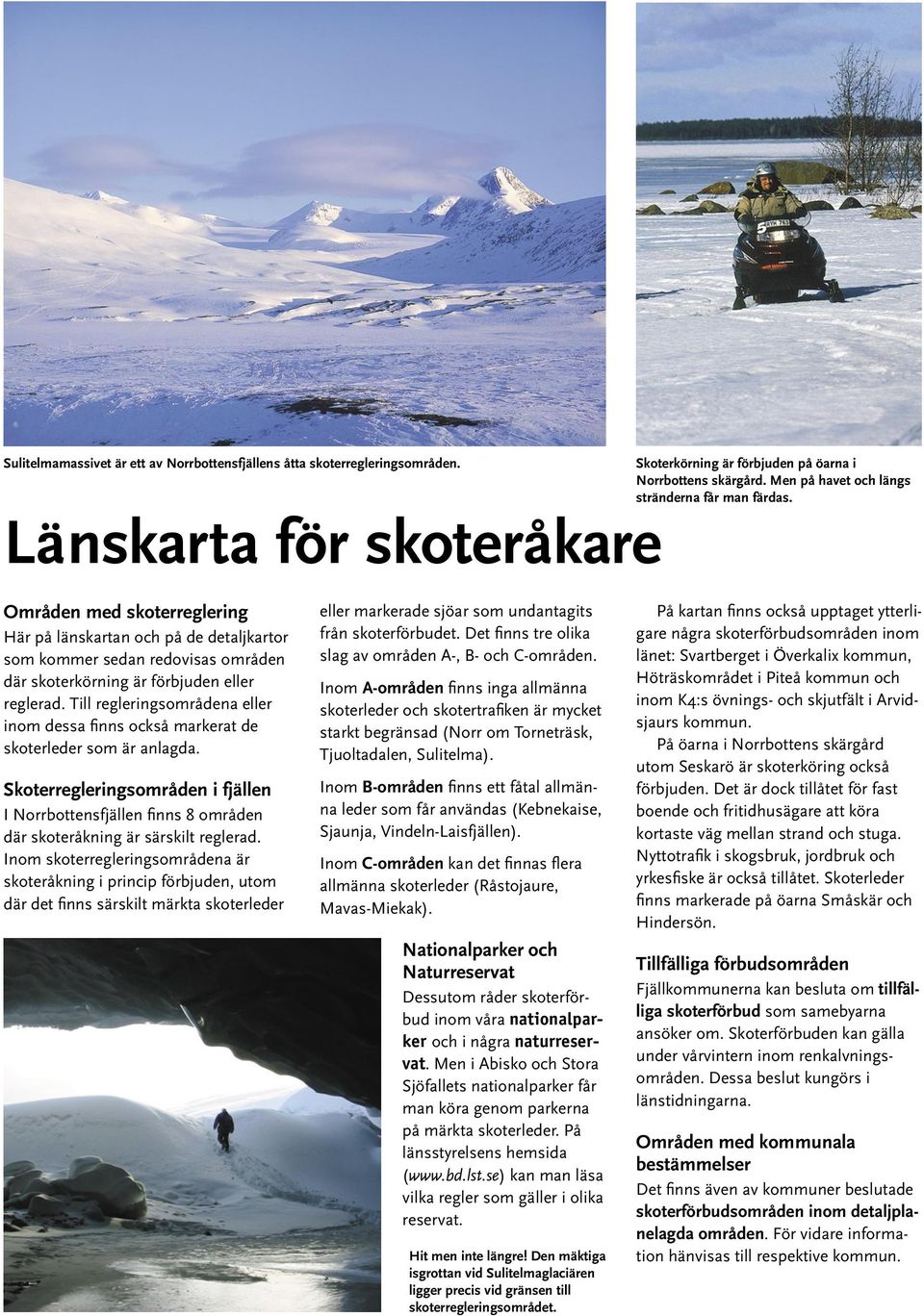 Områden med skoterreglering Här på länskartan och på de detaljkartor som kommer sedan redovisas områden där skoterkörning är förbjuden eller reglerad.