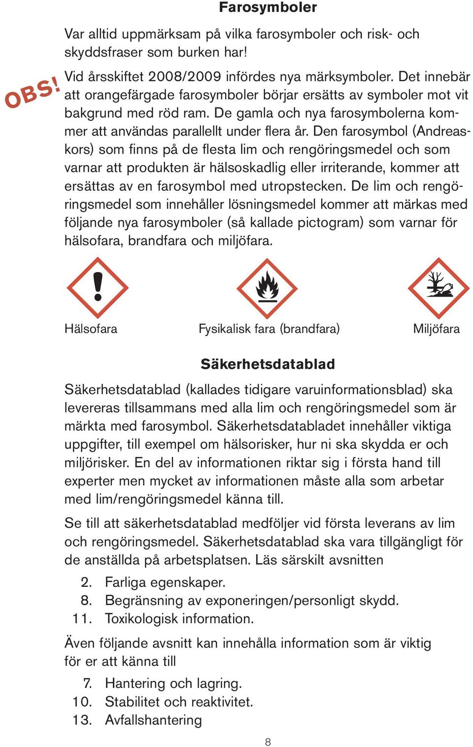 Den farosymbol (Andreaskors) som finns på de flesta lim och rengöringsmedel och som varnar att produkten är hälsoskadlig eller irriterande, kommer att ersättas av en farosymbol med utropstecken.