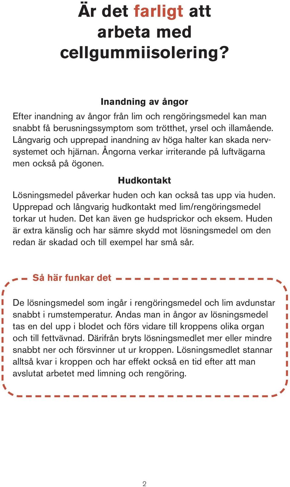 Hudkontakt Lösningsmedel påverkar huden och kan också tas upp via huden. Upprepad och långvarig hudkontakt med lim/rengöringsmedel torkar ut huden. Det kan även ge hudsprickor och eksem.