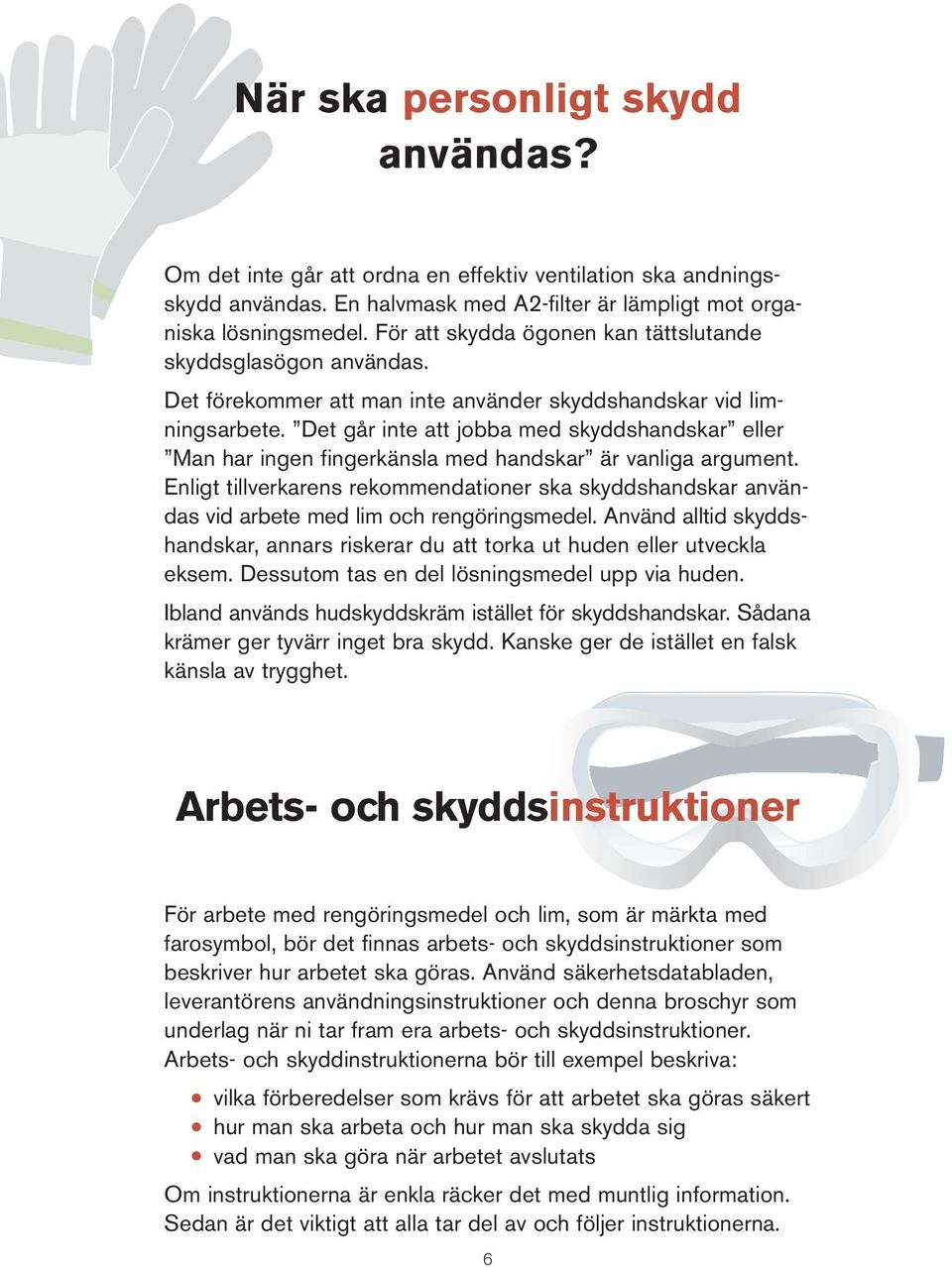 Det går inte att jobba med skyddshandskar eller Man har ingen fingerkänsla med handskar är vanliga argument.