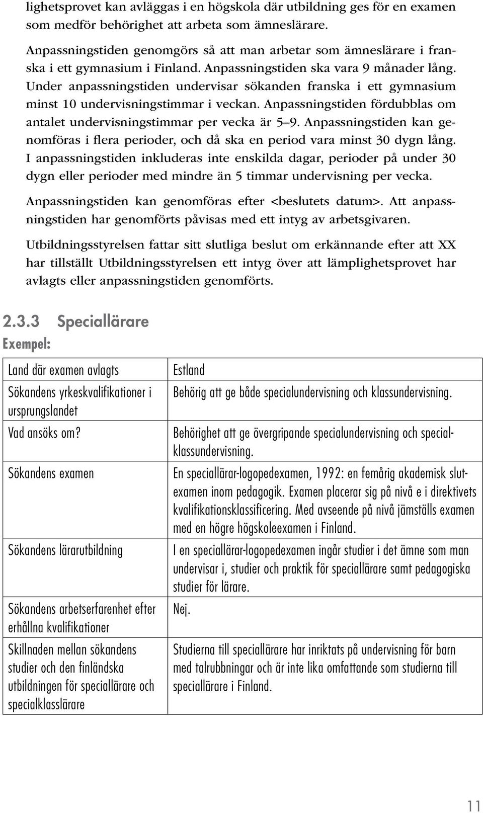 Under anpassningstiden undervisar sökanden franska i ett gymnasium minst 10 undervisningstimmar i veckan. Anpassningstiden fördubblas om antalet undervisningstimmar per vecka är 5 9.