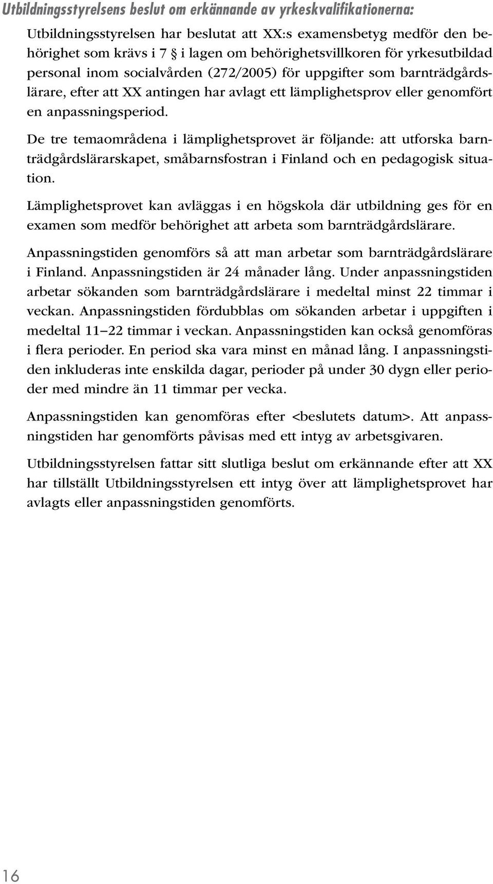 De tre temaområdena i lämplighetsprovet är följande: att utforska barnträdgårdslärarskapet, småbarnsfostran i Finland och en pedagogisk situation.