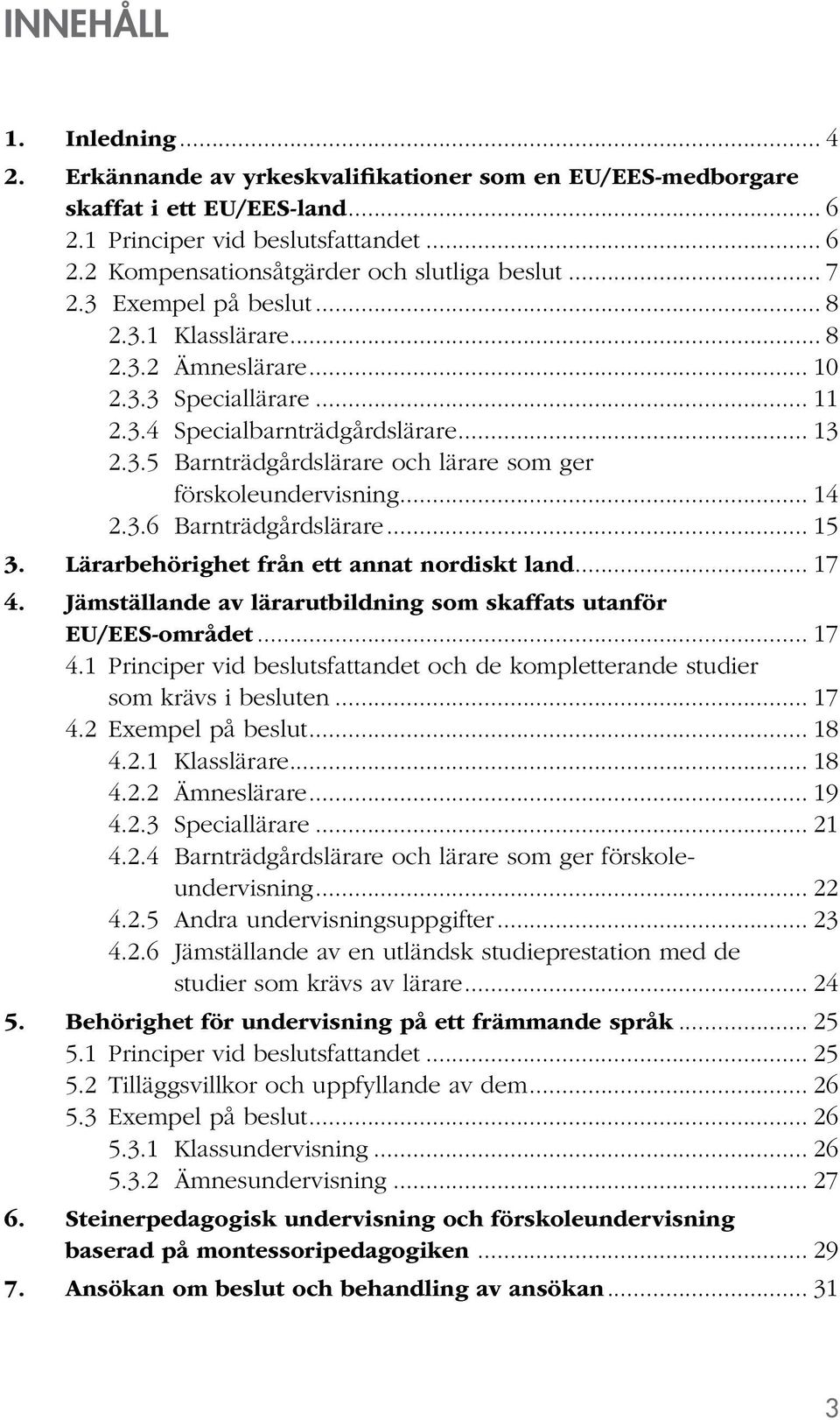 .. 14 2.3.6 Barnträdgårdslärare... 15 3. Lärarbehörighet från ett annat nordiskt land... 17 4. Jämställande av lärarutbildning som skaffats utanför EU/EES-området... 17 4.1 Principer vid beslutsfattandet och de kompletterande studier som krävs i besluten.