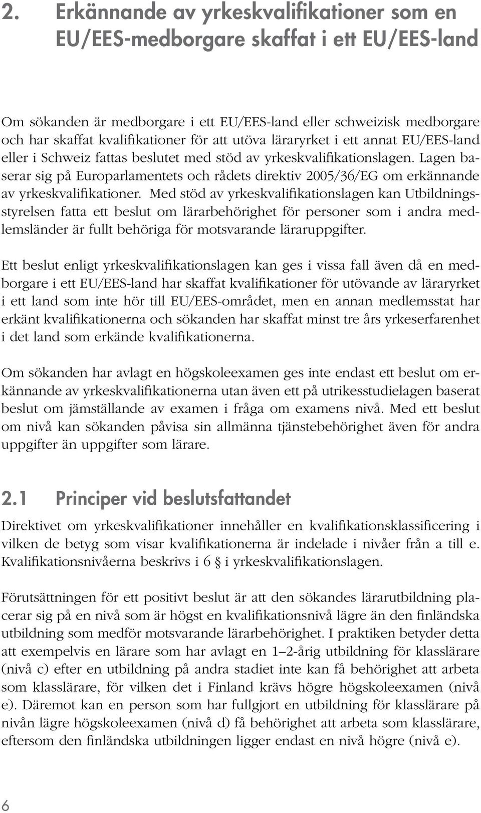 Lagen baserar sig på Europarlamentets och rådets direktiv 2005/36/EG om erkännande av yrkeskvalifikationer.
