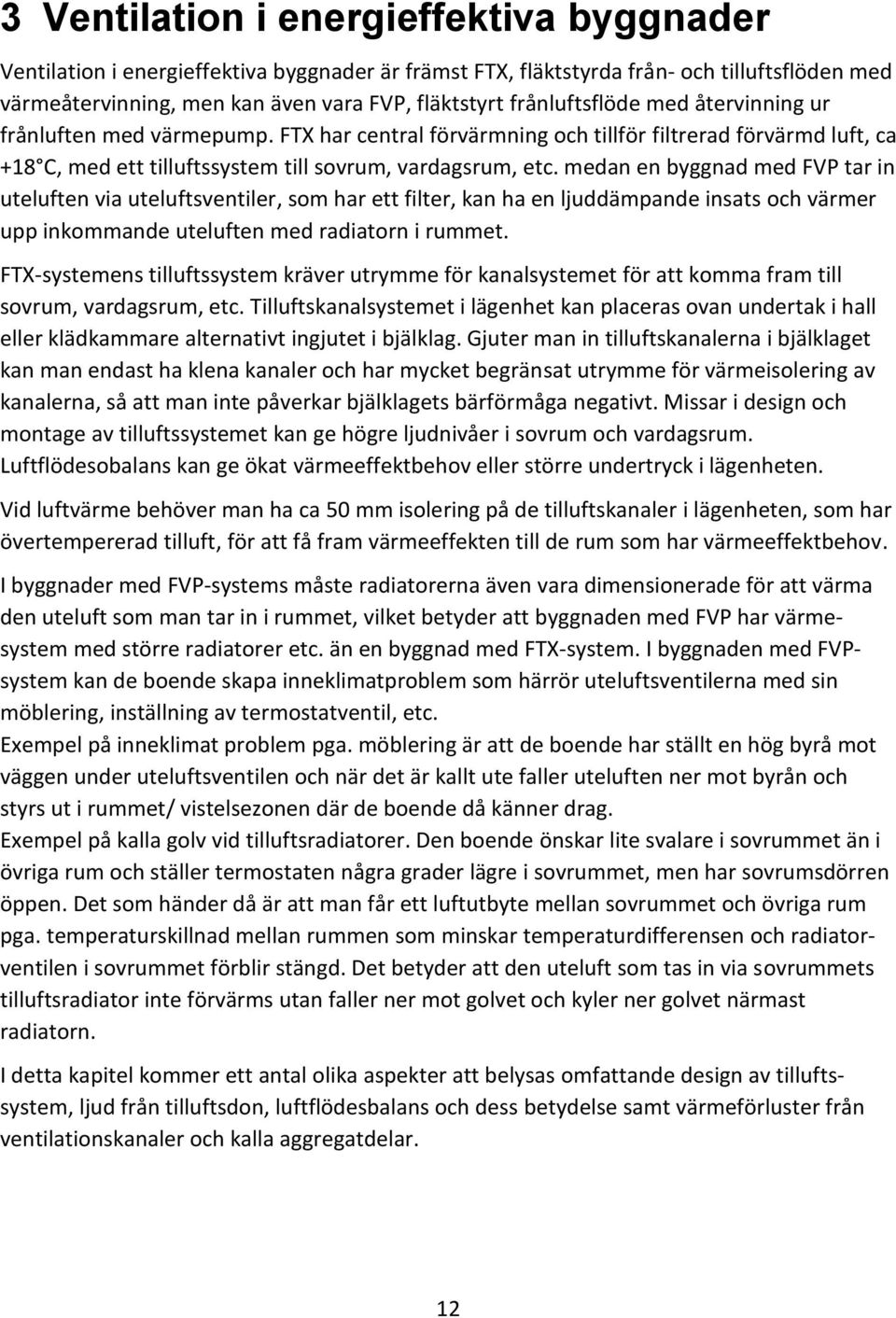 medan en byggnad med FVP tar in uteluften via uteluftsventiler, som har ett filter, kan ha en ljuddämpande insats och värmer upp inkommande uteluften med radiatorn i rummet.