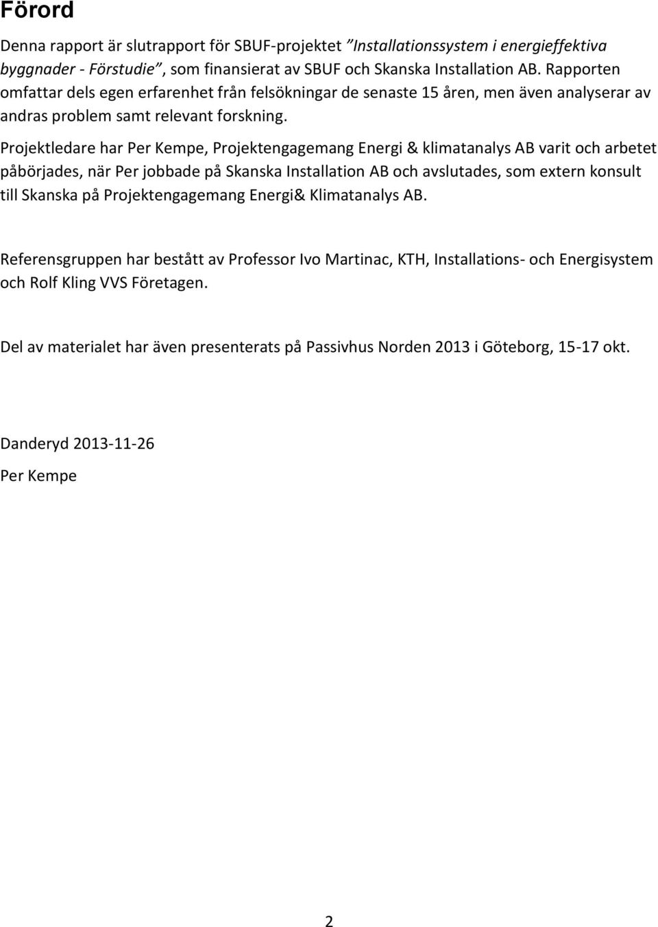 Projektledare har Per Kempe, Projektengagemang Energi & klimatanalys AB varit och arbetet påbörjades, när Per jobbade på Skanska Installation AB och avslutades, som extern konsult till Skanska på