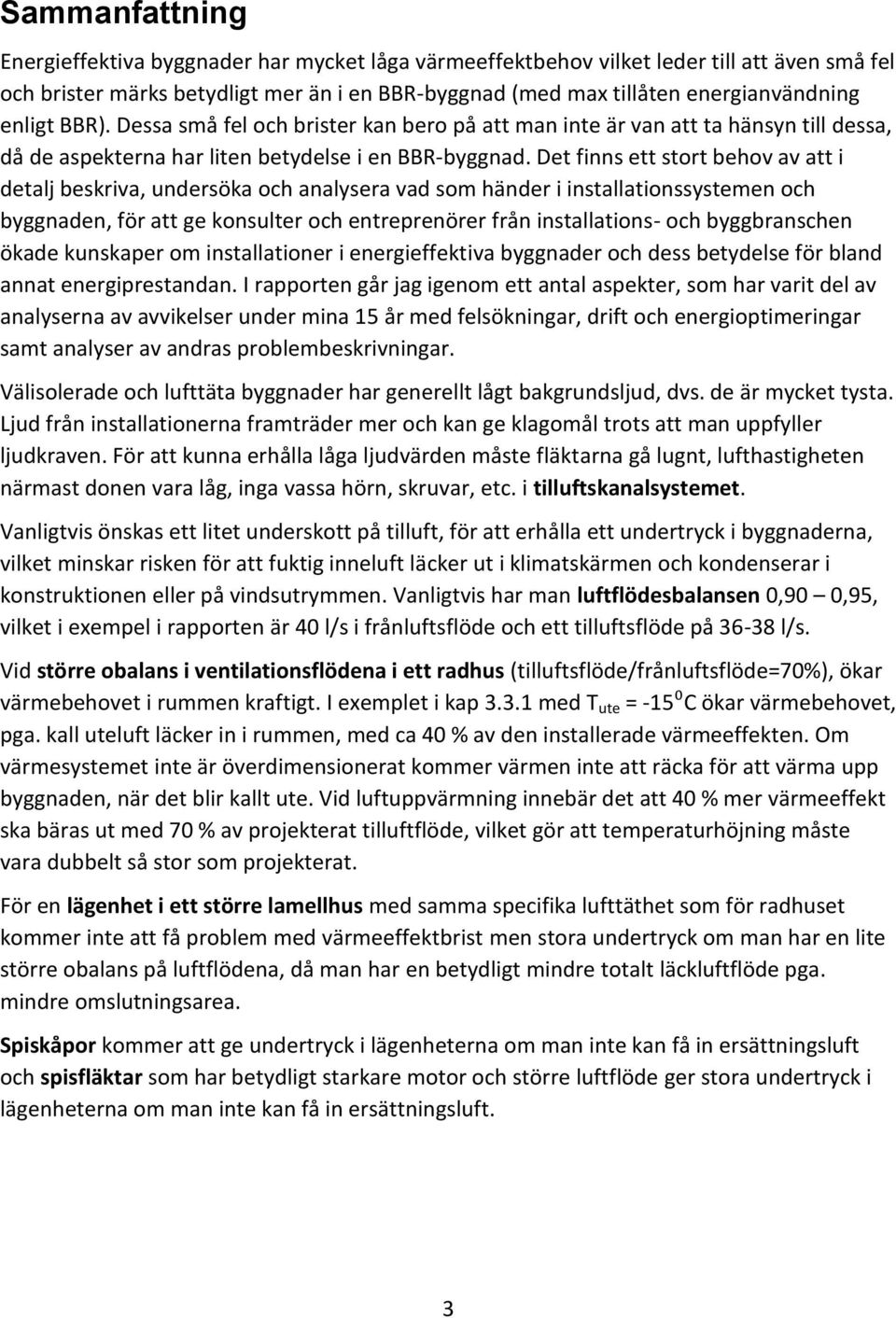 Det finns ett stort behov av att i detalj beskriva, undersöka och analysera vad som händer i installationssystemen och byggnaden, för att ge konsulter och entreprenörer från installations- och