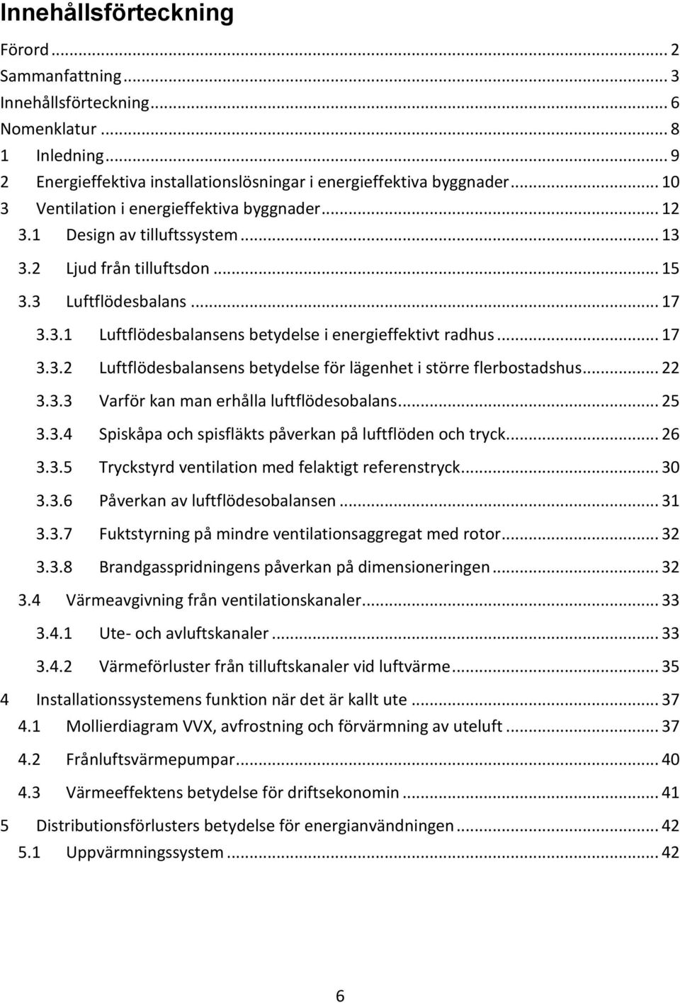 .. 17 3.3.2 Luftflödesbalansens betydelse för lägenhet i större flerbostadshus... 22 3.3.3 Varför kan man erhålla luftflödesobalans... 25 3.3.4 Spiskåpa och spisfläkts påverkan på luftflöden och tryck.