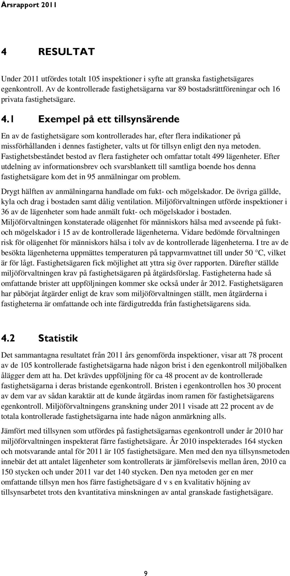 1 Exempel på ett tillsynsärende En av de fastighetsägare som kontrollerades har, efter flera indikationer på missförhållanden i dennes fastigheter, valts ut för tillsyn enligt den nya metoden.