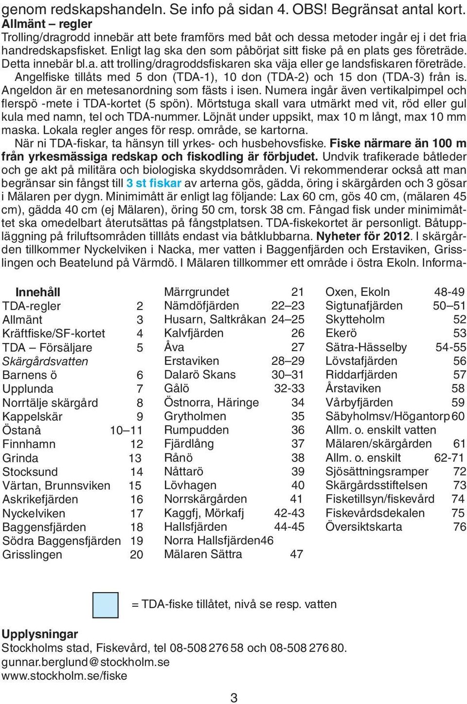 Angelfiske tillåts med 5 don (TDA-1), 10 don (TDA-2) och 15 don (TDA-3) från is. Angeldon är en metesanordning som fästs i isen.