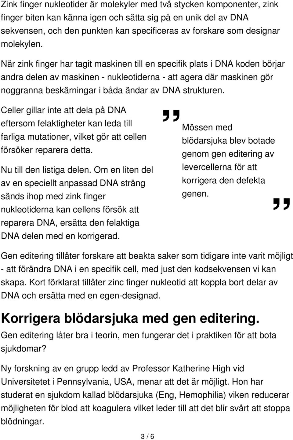 När zink finger har tagit maskinen till en specifik plats i DNA koden börjar andra delen av maskinen - nukleotiderna - att agera där maskinen gör noggranna beskärningar i båda ändar av DNA strukturen.