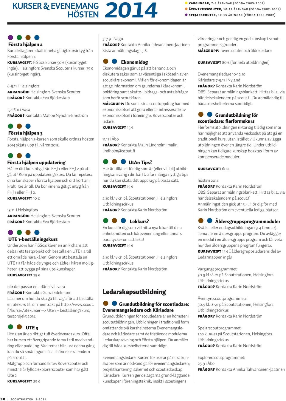 11 i Helsingfors Arrangör: Helsingfors Svenska Scouter Frågor? Kontakta Eva Björkestam 15-16.11 i Vasa Frågor?
