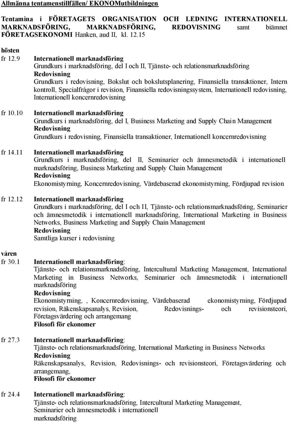 4 Grundkurs i marknadsföring, del I och II, Tjänste- och relationsmarknadsföring Grundkurs i redovisning, Bokslut och bokslutsplanering, Finansiella transaktioner, Intern kontroll, Specialfrågor i