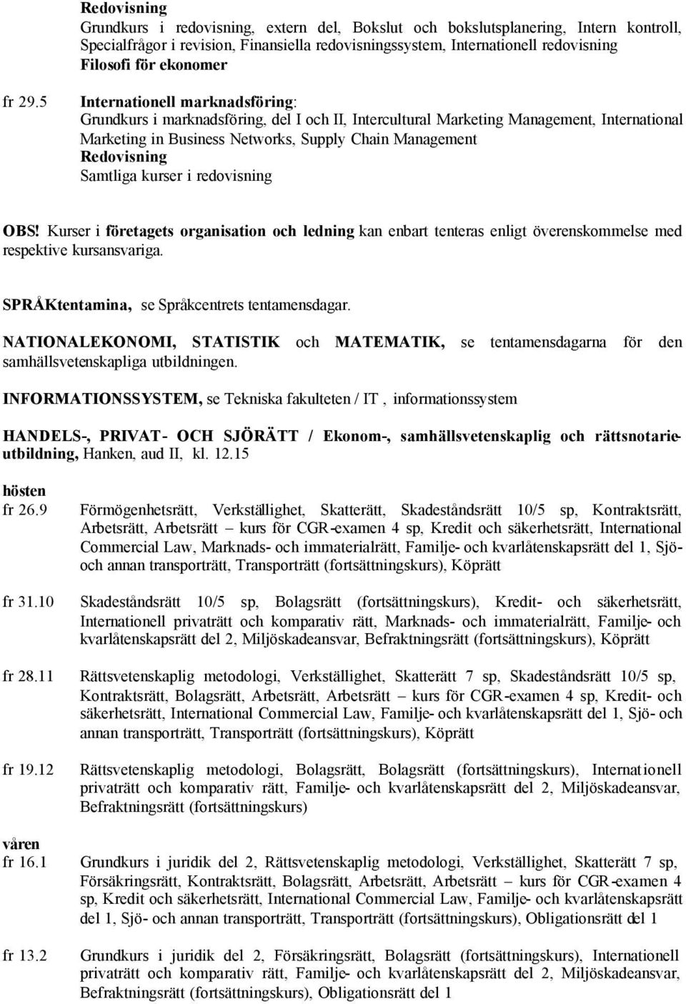 Kurser i företagets organisation och ledning kan enbart tenteras enligt överenskommelse med respektive kursansvariga. SPRÅKtentamina, se Språkcentrets tentamensdagar.