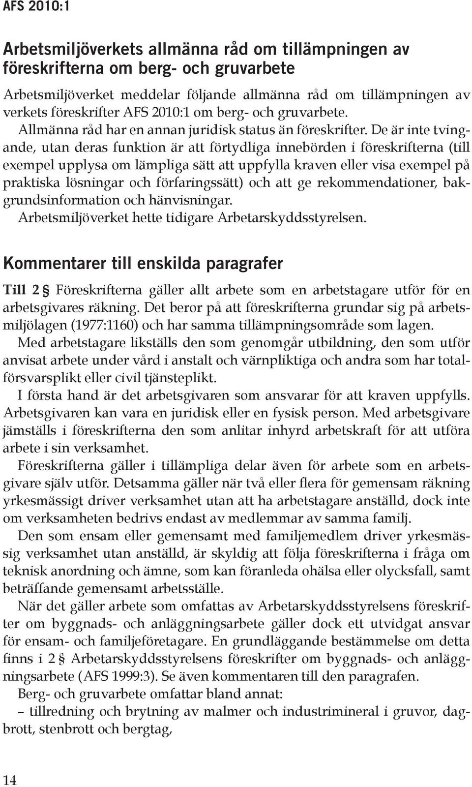 De är inte tvingande, utan deras funktion är att förtydliga innebörden i föreskrifterna (till exempel upplysa om lämpliga sätt att uppfylla kraven eller visa exempel på praktiska lösningar och