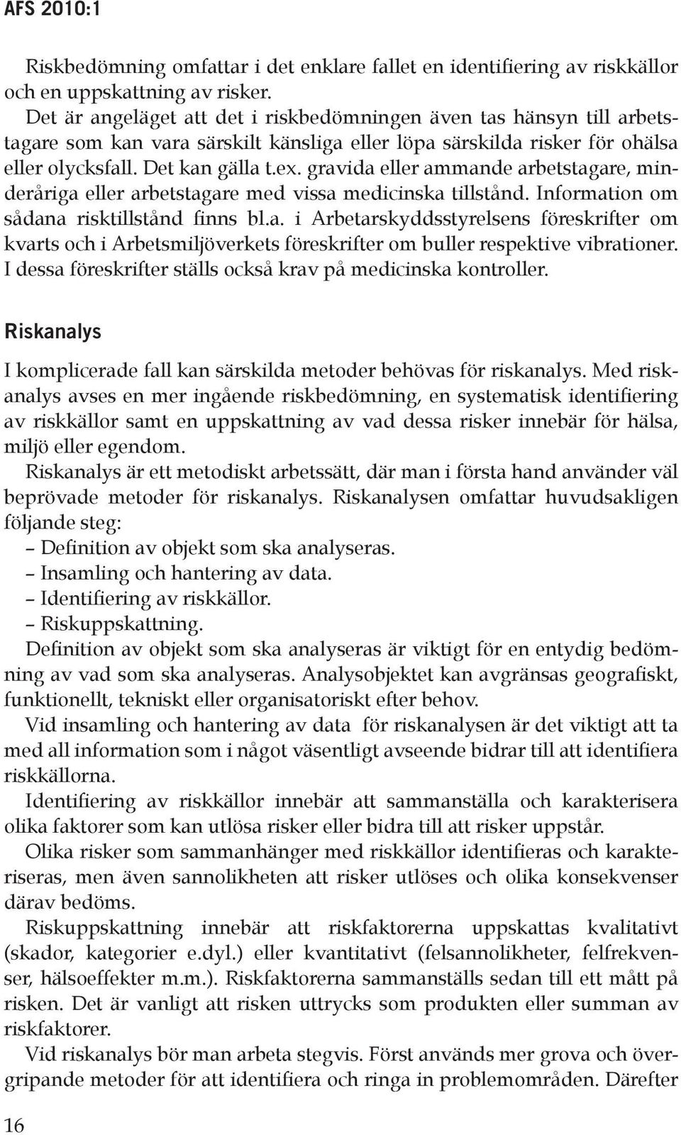 gravida eller ammande arbetstagare, minderåriga eller arbetstagare med vissa medicinska tillstånd. Information om sådana risktillstånd finns bl.a. i Arbetarskyddsstyrelsens föreskrifter om kvarts och i Arbetsmiljöverkets föreskrifter om buller respektive vibrationer.