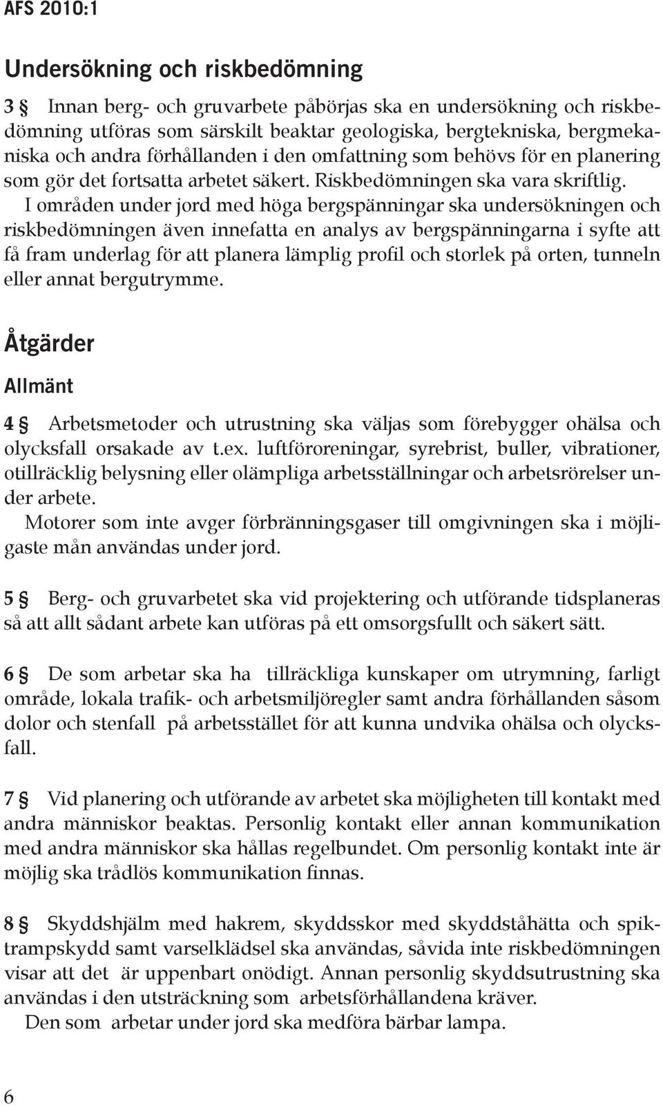 I områden under jord med höga bergspänningar ska undersökningen och riskbedömningen även innefatta en analys av bergspänningarna i syfte att få fram underlag för att planera lämplig profil och