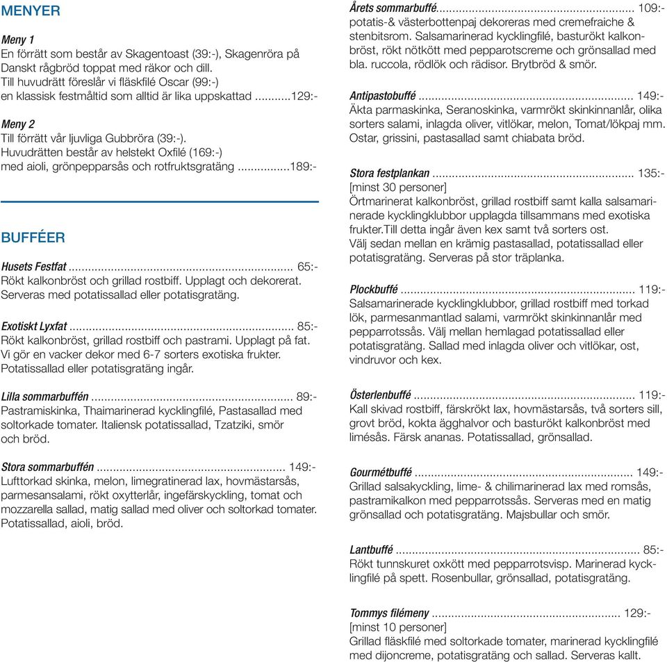 Huvudrätten består av helstekt Oxfi lé (169:-) med aioli, grönpepparsås och rotfruktsgratäng...189:- BUFFÉER Husets Festfat... 65:- Rökt kalkonbröst och grillad rostbiff. Upplagt och dekorerat.