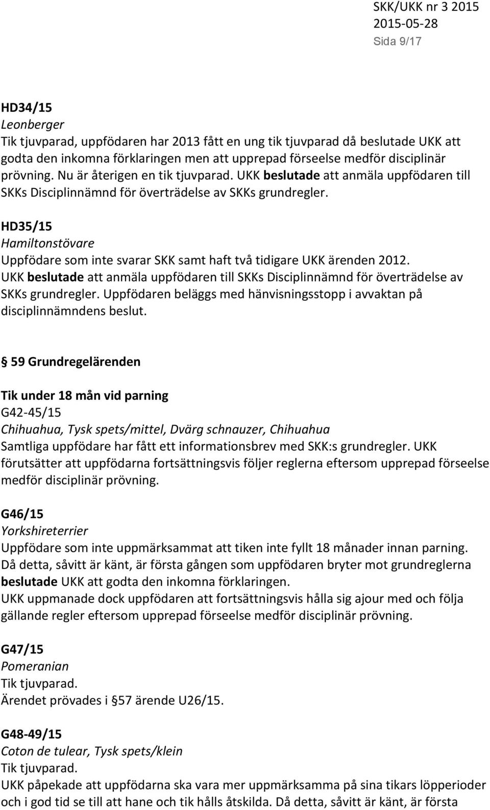 HD35/15 Hamiltonstövare Uppfödare som inte svarar SKK samt haft två tidigare UKK ärenden 2012. UKK beslutade att anmäla uppfödaren till SKKs Disciplinnämnd för överträdelse av SKKs grundregler.