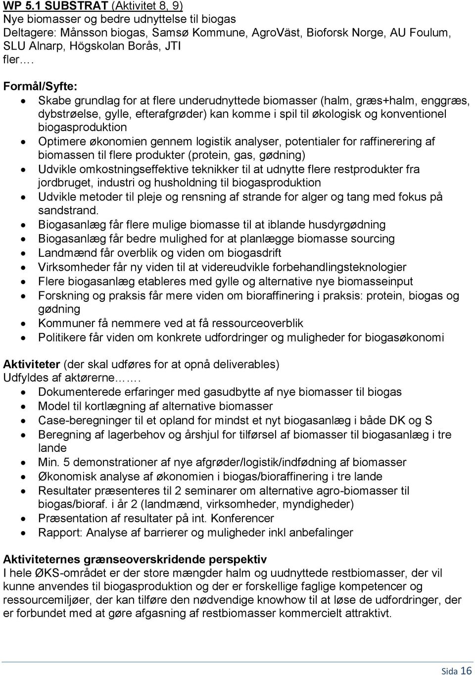 Optimere økonomien gennem logistik analyser, potentialer for raffinerering af biomassen til flere produkter (protein, gas, gødning) Udvikle omkostningseffektive teknikker til at udnytte flere