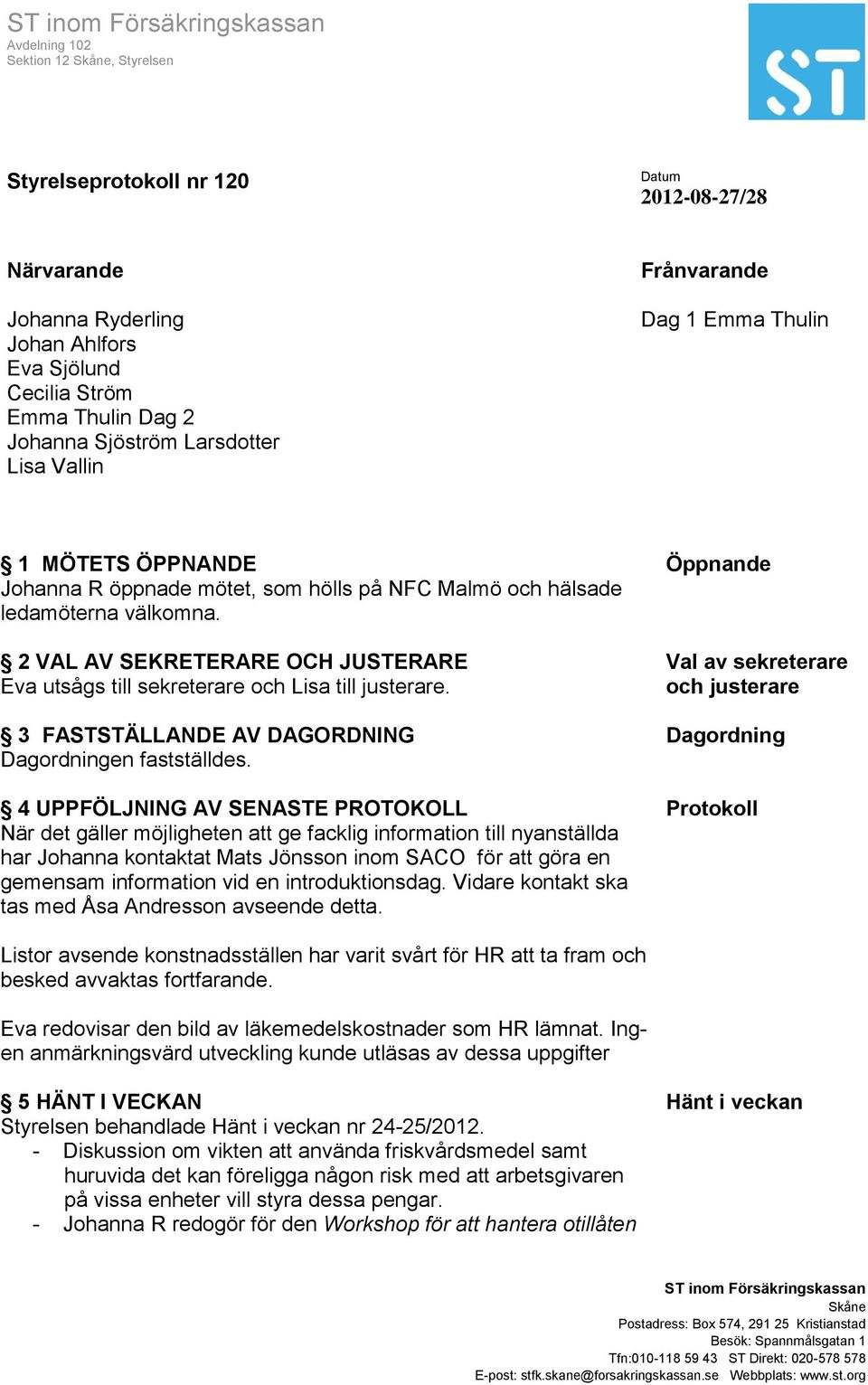 2 VAL AV SEKRETERARE OCH JUSTERARE Eva utsågs till sekreterare och Lisa till justerare. 3 FASTSTÄLLANDE AV DAGORDNING Dagordningen fastställdes.