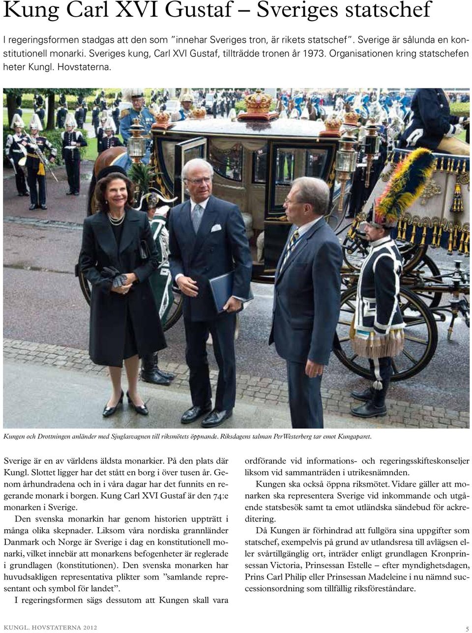 Riksdagens talman Per Westerberg tar emot Kungaparet. Sverige är en av världens äldsta monarkier. På den plats där Kungl. Slottet ligger har det stått en borg i över tusen år.