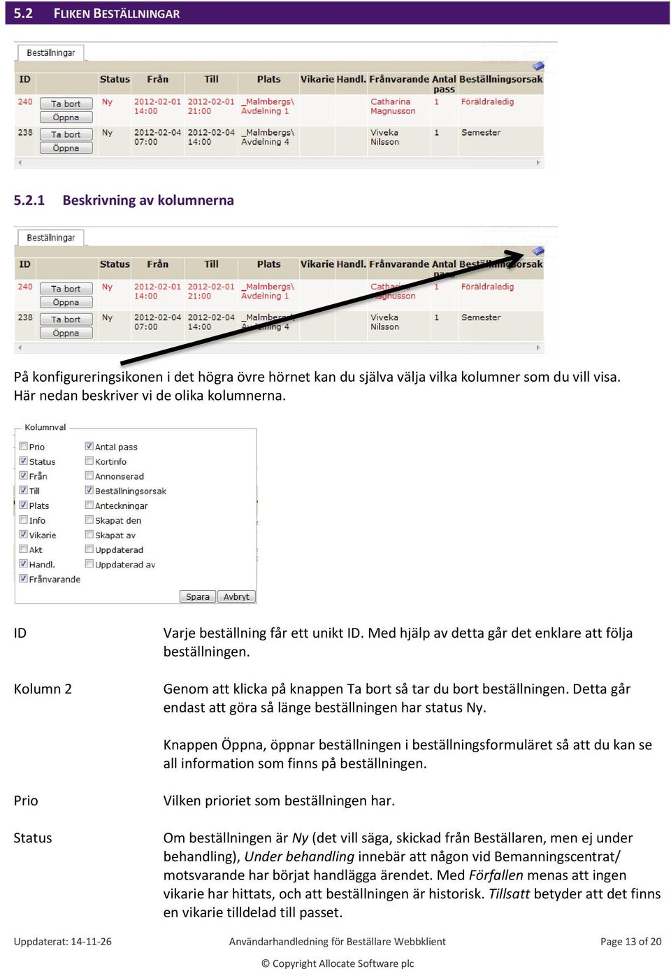 Genom att klicka på knappen Ta bort så tar du bort beställningen. Detta går endast att göra så länge beställningen har status Ny.