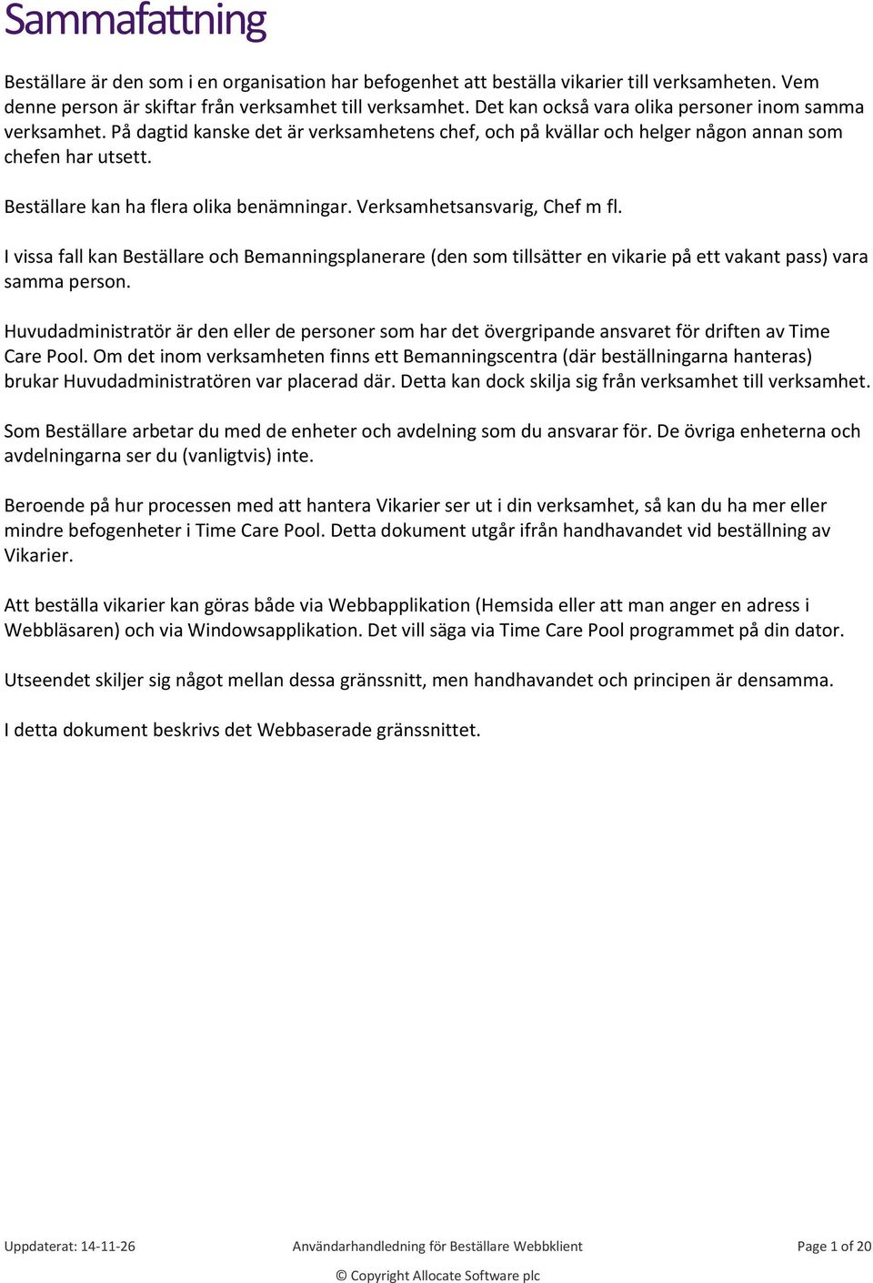 Beställare kan ha flera olika benämningar. Verksamhetsansvarig, Chef m fl. I vissa fall kan Beställare och Bemanningsplanerare (den som tillsätter en vikarie på ett vakant pass) vara samma person.