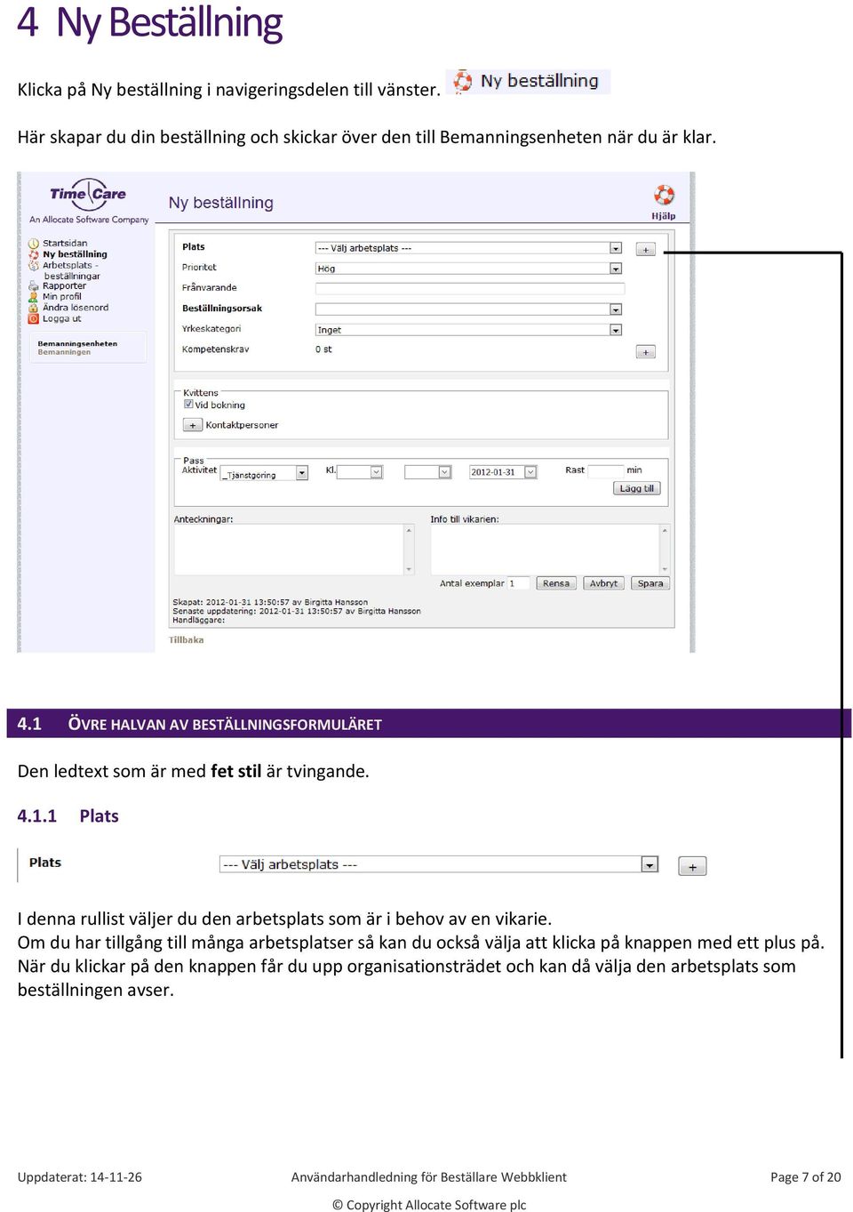 1 ÖVRE HALVAN AV BESTÄLLNINGSFORMULÄRET Den ledtext som är med fet stil är tvingande. 4.1.1 Plats I denna rullist väljer du den arbetsplats som är i behov av en vikarie.